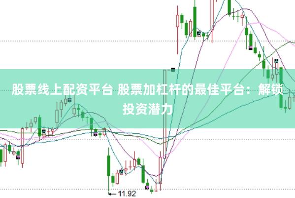 股票线上配资平台 股票加杠杆的最佳平台：解锁投资潜力