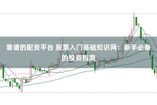 靠谱的配资平台 股票入门基础知识网：新手必备的投资指南