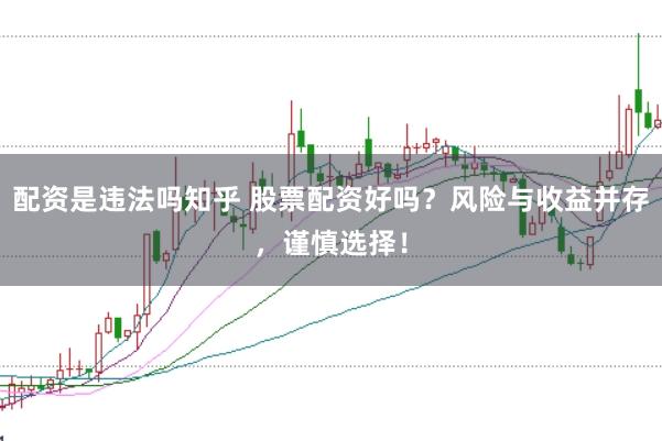 配资是违法吗知乎 股票配资好吗？风险与收益并存，谨慎选择！