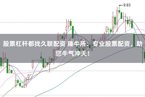 股票杠杆都找久联配资 臻牛所：专业股票配资，助您牛气冲天！