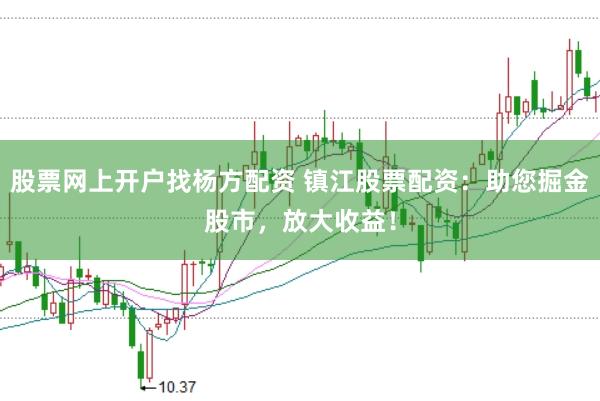 股票网上开户找杨方配资 镇江股票配资：助您掘金股市，放大收益！