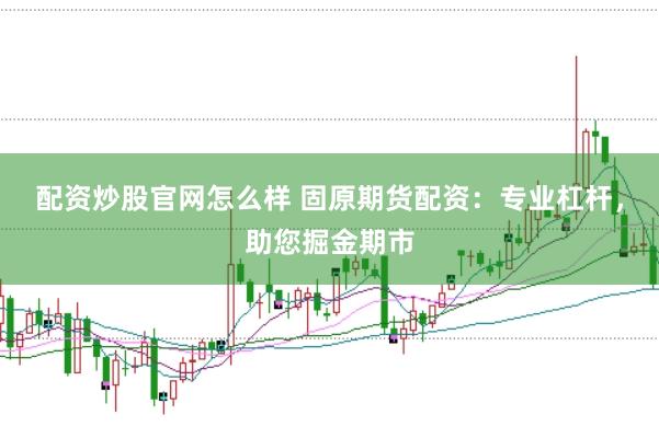 配资炒股官网怎么样 固原期货配资：专业杠杆，助您掘金期市