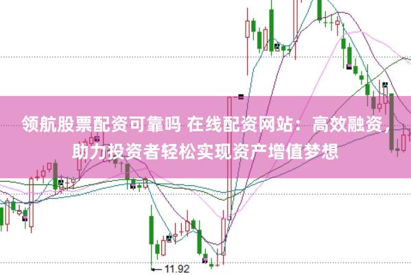 领航股票配资可靠吗 在线配资网站：高效融资，助力投资者轻松实现资产增值梦想