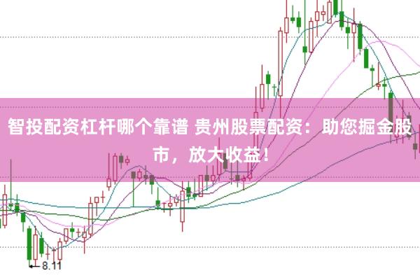 智投配资杠杆哪个靠谱 贵州股票配资：助您掘金股市，放大收益！