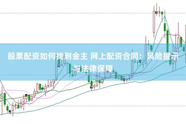 股票配资如何找到金主 网上配资合同：风险提示与法律保障