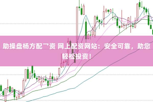 助操盘杨方配乛资 网上配资网站：安全可靠，助您轻松投资！