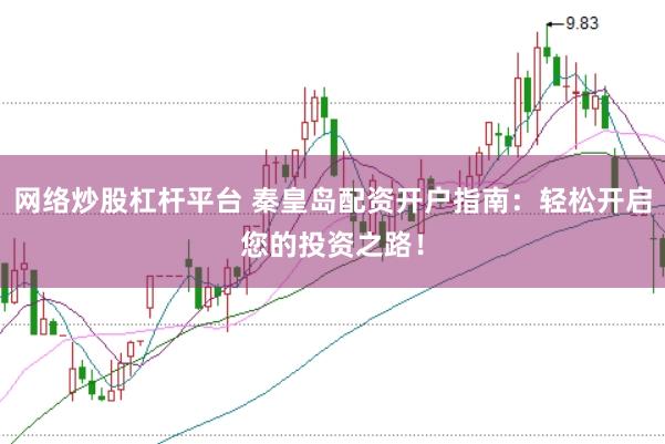 网络炒股杠杆平台 秦皇岛配资开户指南：轻松开启您的投资之路！