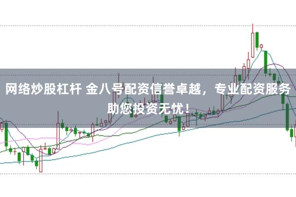 网络炒股杠杆 金八号配资信誉卓越，专业配资服务助您投资无忧！
