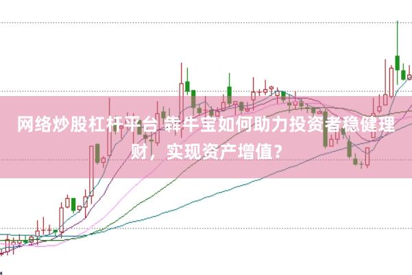网络炒股杠杆平台 犇牛宝如何助力投资者稳健理财，实现资产增值？