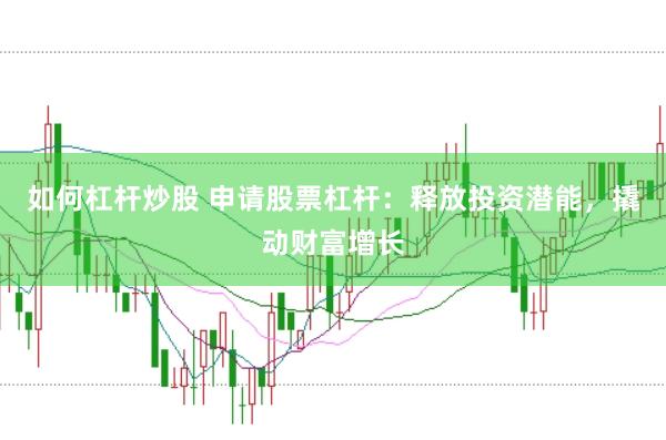 如何杠杆炒股 申请股票杠杆：释放投资潜能，撬动财富增长