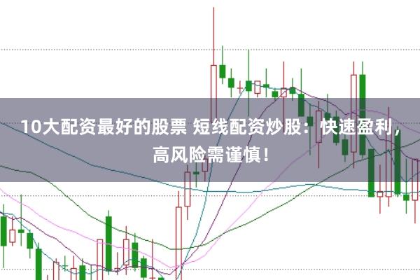 10大配资最好的股票 短线配资炒股：快速盈利，高风险需谨慎！