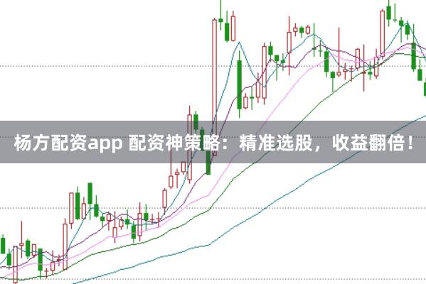 杨方配资app 配资神策略：精准选股，收益翻倍！