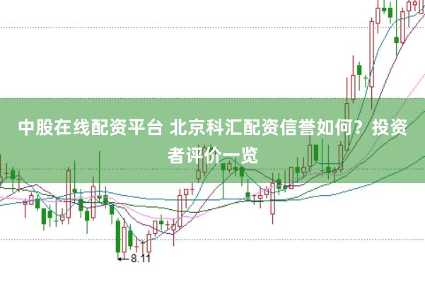 中股在线配资平台 北京科汇配资信誉如何？投资者评价一览