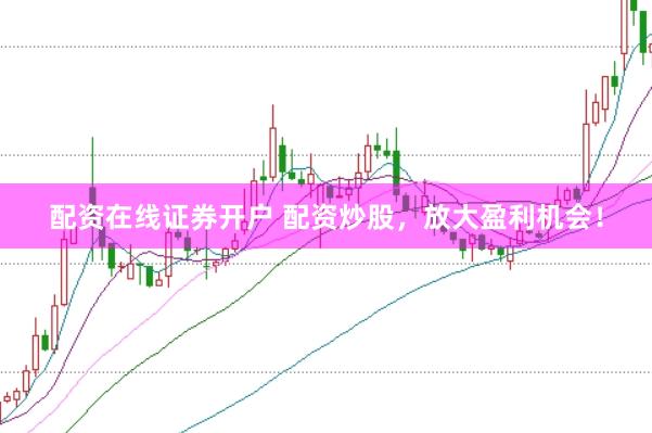 配资在线证券开户 配资炒股，放大盈利机会！