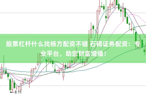 股票杠杆什么找杨方配资不错 石碣证券配资：专业平台，助您财富增值！