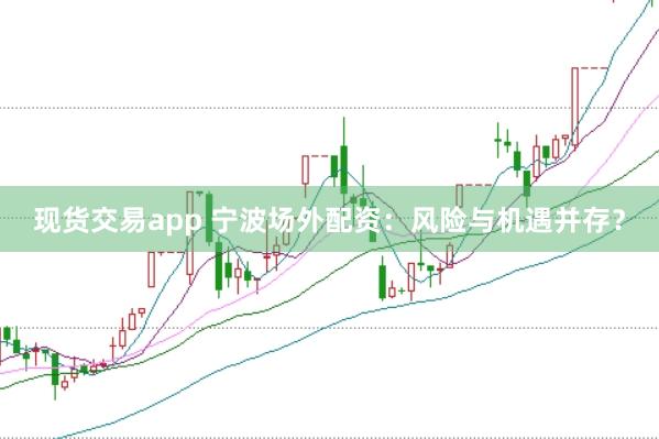 现货交易app 宁波场外配资：风险与机遇并存？