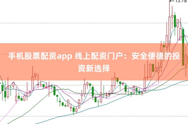 手机股票配资app 线上配资门户：安全便捷的投资新选择