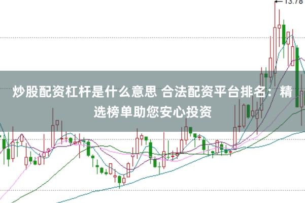 炒股配资杠杆是什么意思 合法配资平台排名：精选榜单助您安心投资