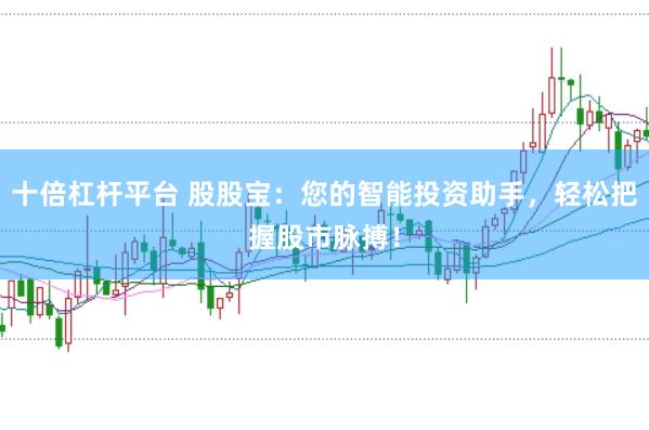十倍杠杆平台 股股宝：您的智能投资助手，轻松把握股市脉搏！