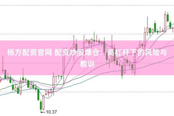 杨方配资官网 配资炒股爆仓：高杠杆下的风险与教训
