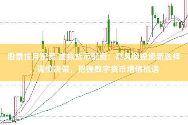 股票按月配资 虚拟货币配资：高风险投资新选择，谨慎决策，把握数字货币增值机遇