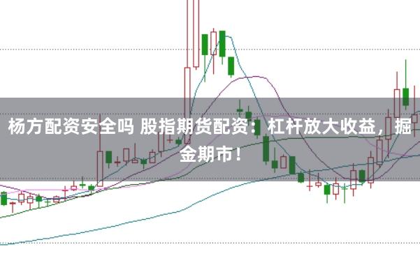 杨方配资安全吗 股指期货配资：杠杆放大收益，掘金期市！
