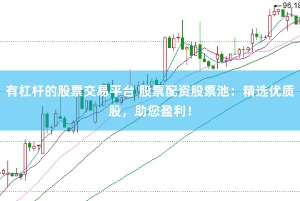 有杠杆的股票交易平台 股票配资股票池：精选优质股，助您盈利！