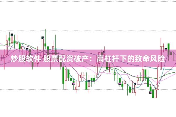 炒股软件 股票配资破产：高杠杆下的致命风险