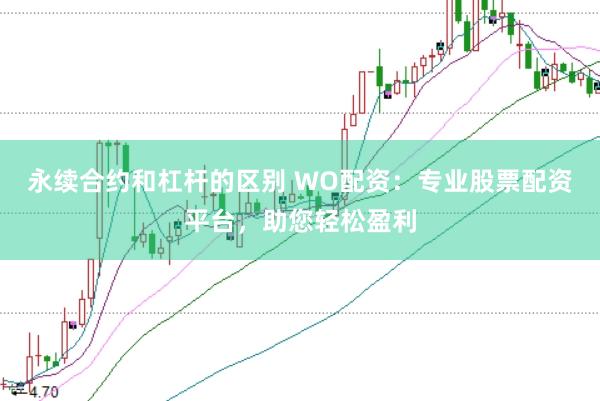 永续合约和杠杆的区别 WO配资：专业股票配资平台，助您轻松盈利
