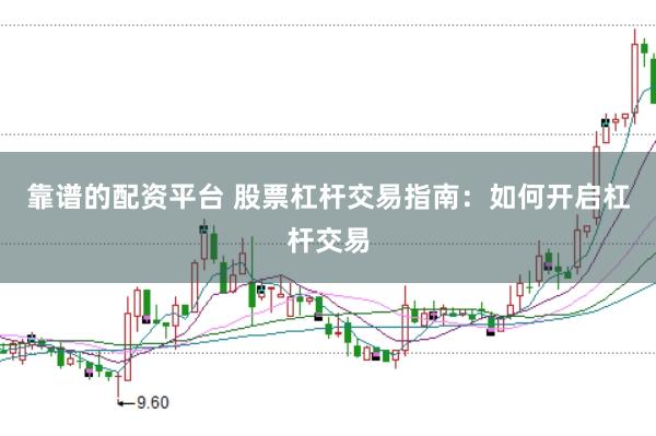 靠谱的配资平台 股票杠杆交易指南：如何开启杠杆交易