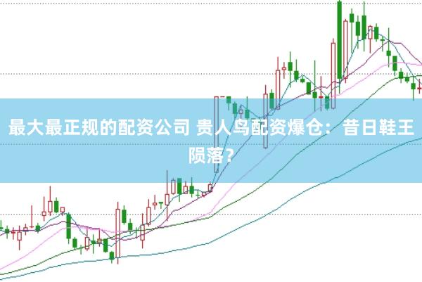 最大最正规的配资公司 贵人鸟配资爆仓:昔日鞋王陨落?