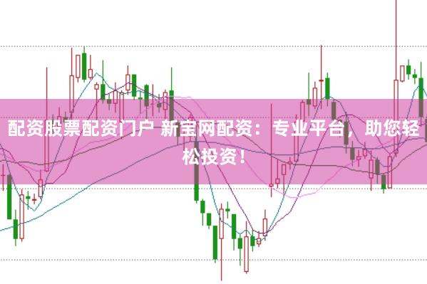 配资股票配资门户 新宝网配资:专业平台,助您轻松投资!