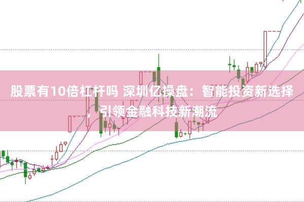 股票有10倍杠杆吗 深圳亿操盘:智能投资新选择,引领金融科技新潮流