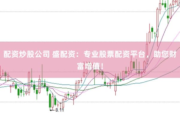 配资炒股公司 盛配资:专业股票配资平台,助您财富增值!