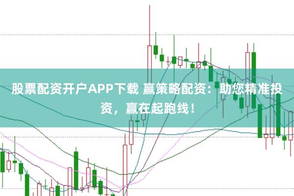 股票配资开户APP下载 赢策略配资：助您精准投资，赢在起跑线！