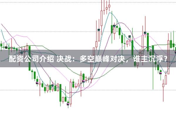 配资公司介绍 决战:多空巅峰对决,谁主沉浮?