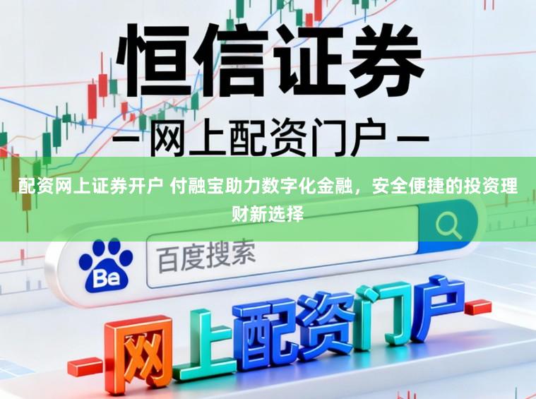 配资网上证券开户 付融宝助力数字化金融，安全便捷的投资理财新选择
