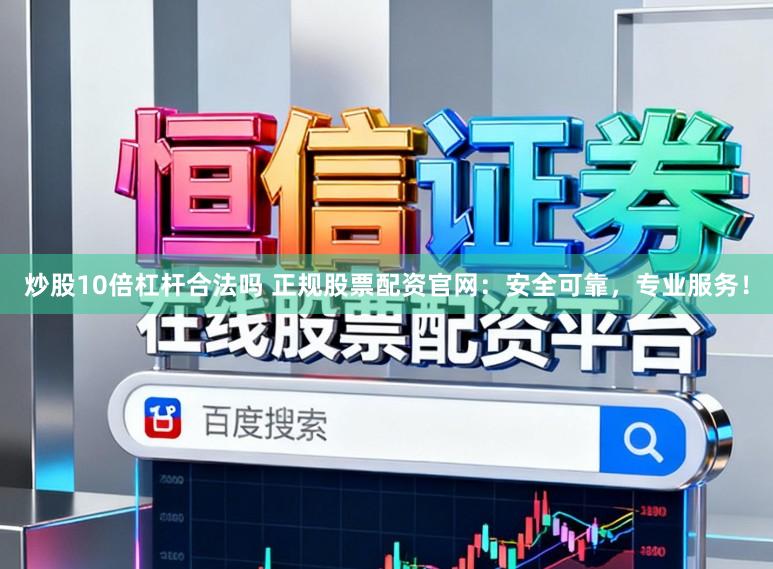 炒股10倍杠杆合法吗 正规股票配资官网:安全可靠,专业服务!