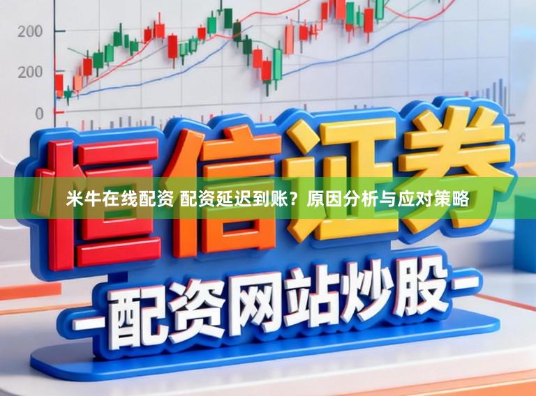 米牛在线配资 配资延迟到账？原因分析与应对策略