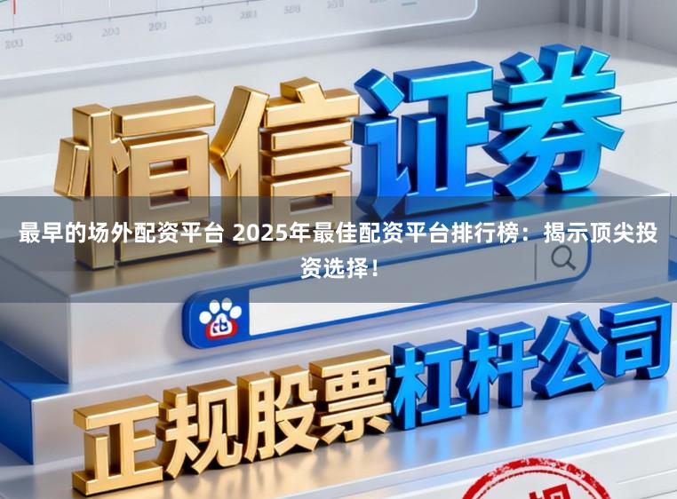 最早的场外配资平台 2025年最佳配资平台排行榜:揭示顶尖投资选择!