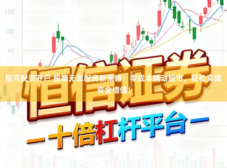 按月配资开户 股票无息配资新策略:零成本撬动股市,轻松实现资金增值!