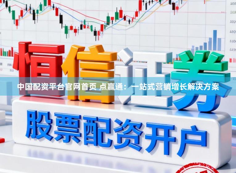 中国配资平台官网首页 点赢通：一站式营销增长解决方案