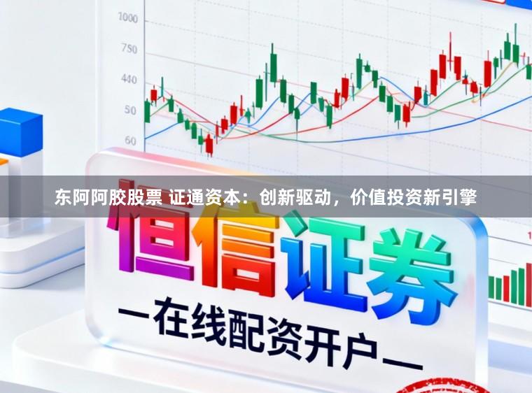 东阿阿胶股票 证通资本：创新驱动，价值投资新引擎