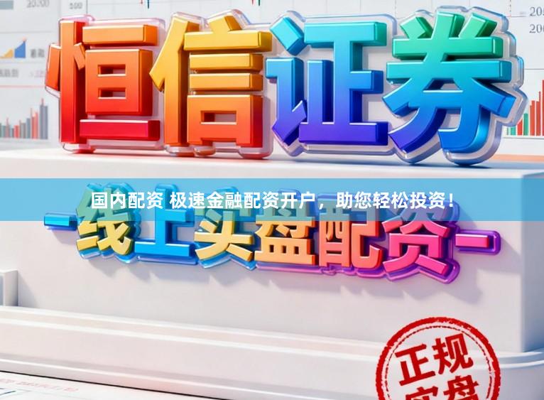 国内配资 极速金融配资开户,助您轻松投资!