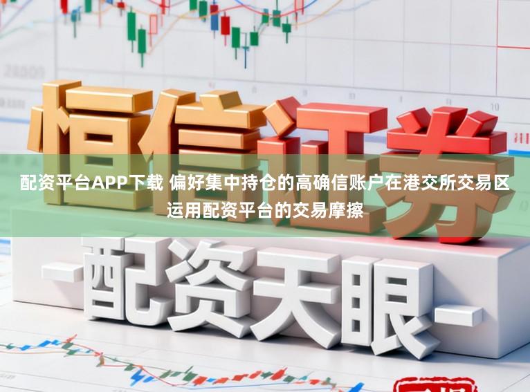 配资平台APP下载 偏好集中持仓的高确信账户在港交所交易区运用配资平台的交易摩擦