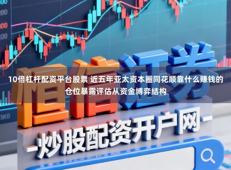 10倍杠杆配资平台股票 近五年亚太资本圈同花顺靠什么赚钱的仓位暴露评估从资金博弈结构