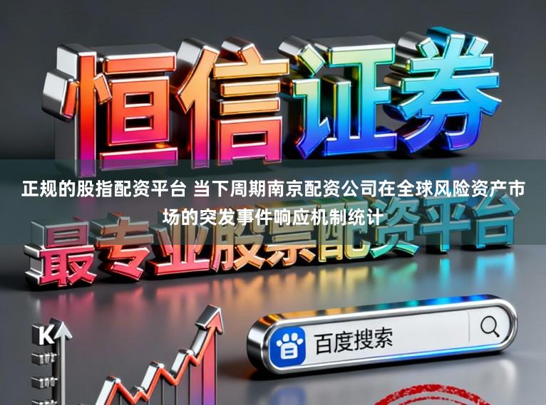 正规的股指配资平台 当下周期南京配资公司在全球风险资产市场的突发事件响应机制统计