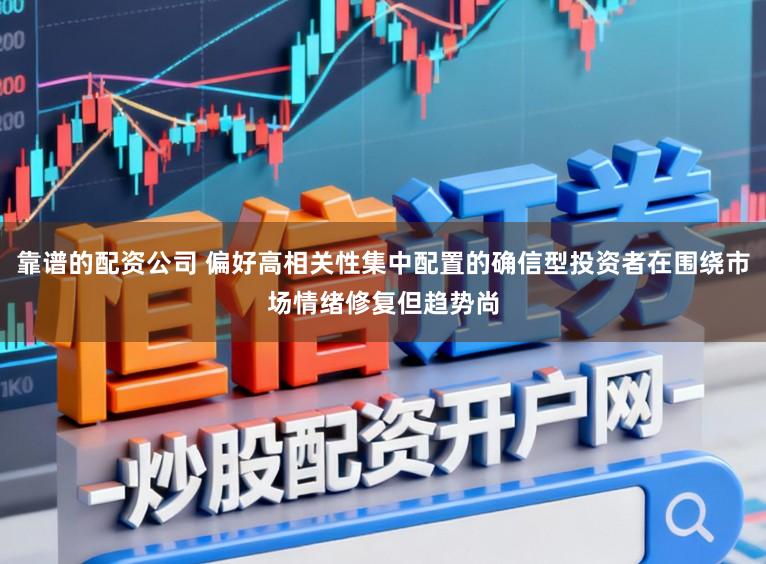 靠谱的配资公司 偏好高相关性集中配置的确信型投资者在围绕市场情绪修复但趋势尚