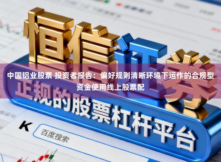 中国铝业股票 投资者报告：偏好规则清晰环境下运作的合规型资金使用线上股票配