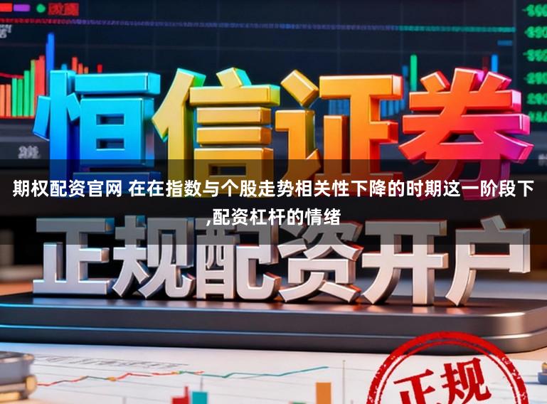 期权配资官网 在在指数与个股走势相关性下降的时期这一阶段下,配资杠杆的情绪